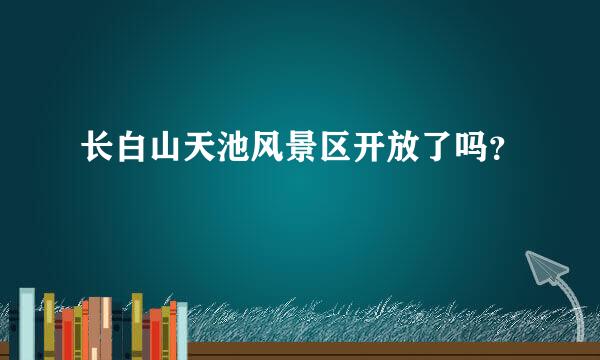 长白山天池风景区开放了吗？