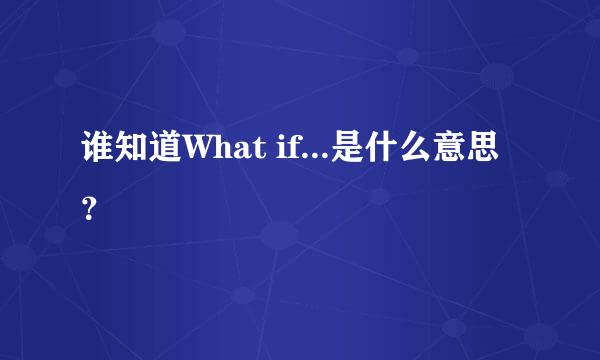 谁知道What if...是什么意思？