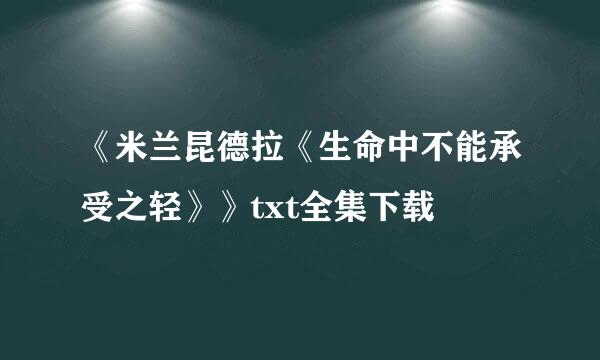 《米兰昆德拉《生命中不能承受之轻》》txt全集下载