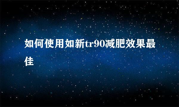 如何使用如新tr90减肥效果最佳