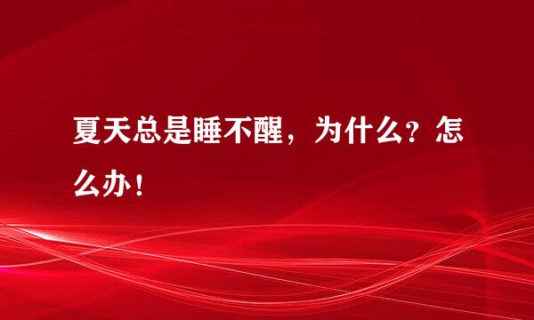 夏天总是睡不醒，为什么？怎么办！