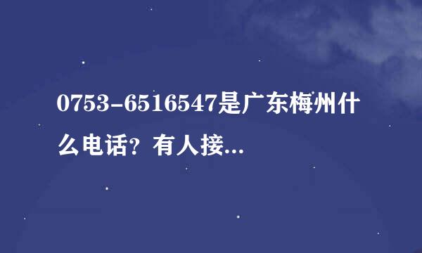 0753-6516547是广东梅州什么电话？有人接到过来电吗？