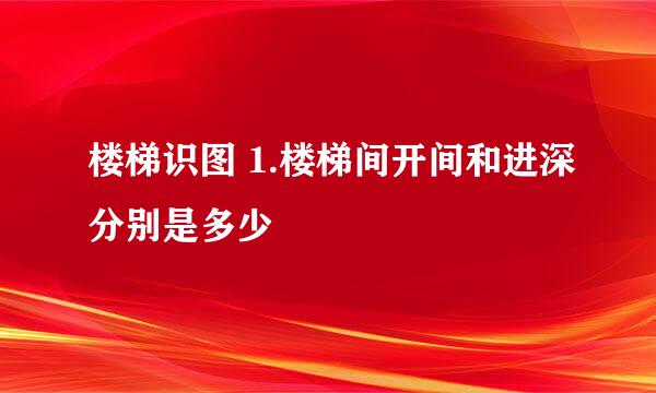 楼梯识图 1.楼梯间开间和进深分别是多少