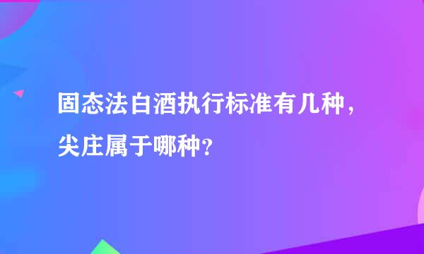 固态法白酒执行标准有几种，尖庄属于哪种？