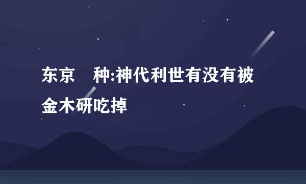 东京喰种:神代利世有没有被金木研吃掉