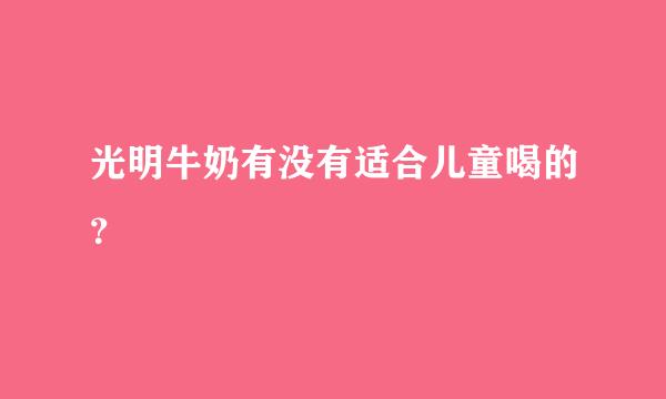 光明牛奶有没有适合儿童喝的？