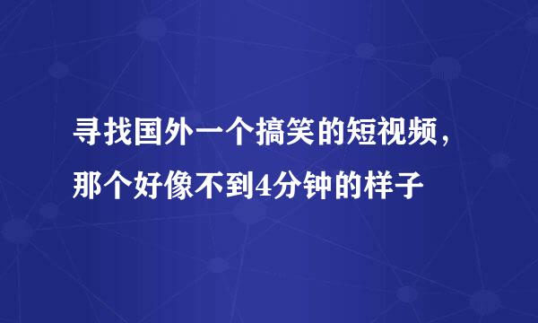 寻找国外一个搞笑的短视频，那个好像不到4分钟的样子