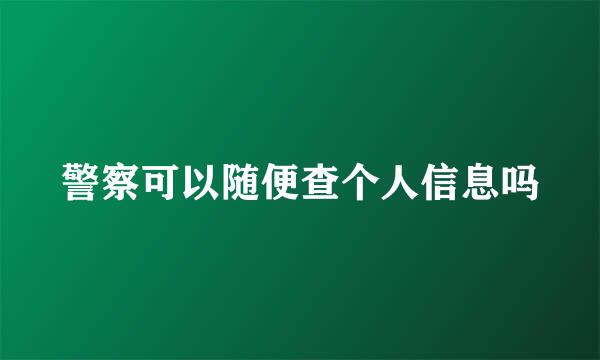 警察可以随便查个人信息吗