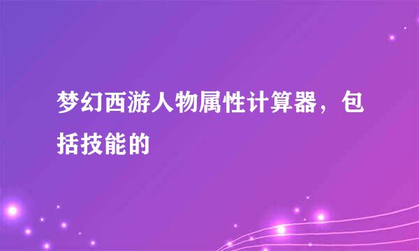 梦幻西游人物属性计算器，包括技能的