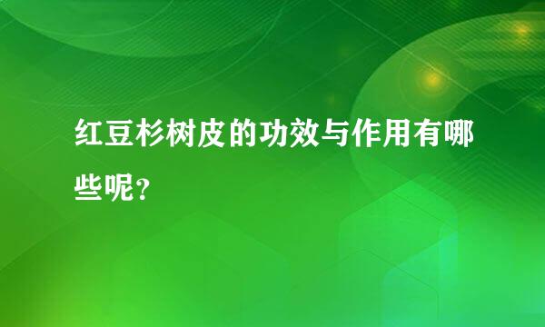 红豆杉树皮的功效与作用有哪些呢？