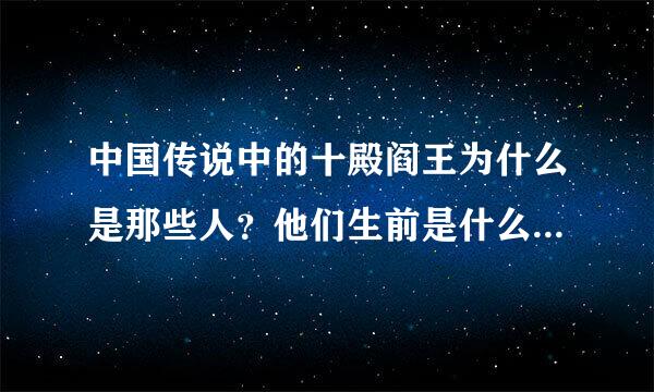 中国传说中的十殿阎王为什么是那些人？他们生前是什么人？很坏吗？