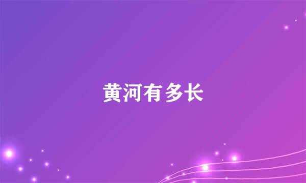 黄河有多长