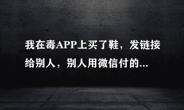 我在毒APP上买了鞋，发链接给别人，别人用微信付的。那么查看订单应该怎么查？急！！