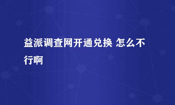 益派调查网开通兑换 怎么不行啊