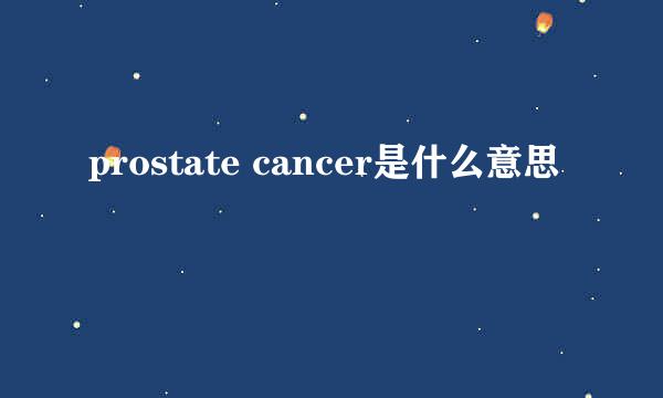 prostate cancer是什么意思