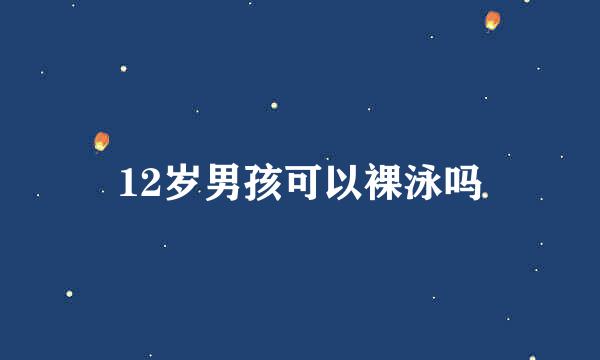 12岁男孩可以裸泳吗