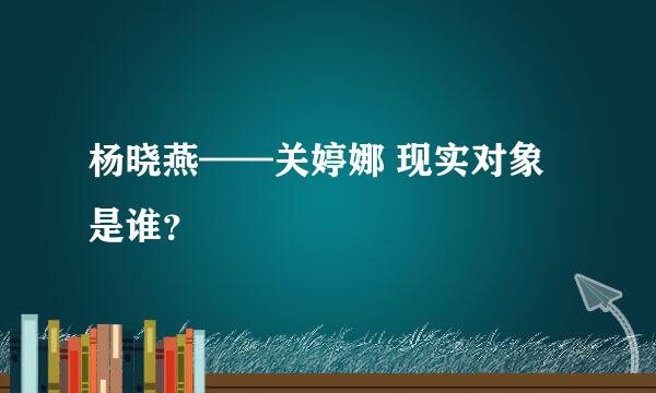 杨晓燕——关婷娜 现实对象是谁？