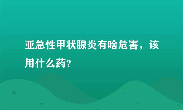 亚急性甲状腺炎有啥危害，该用什么药？