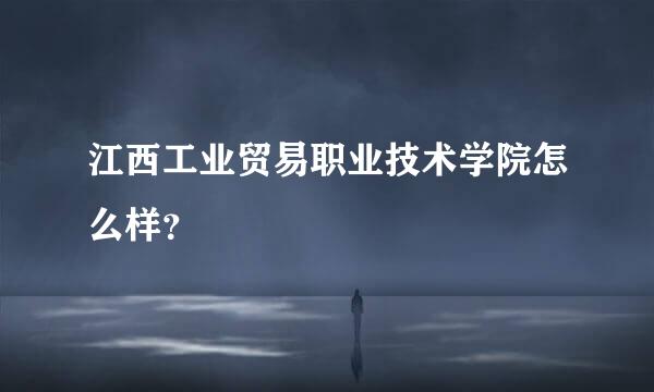 江西工业贸易职业技术学院怎么样？