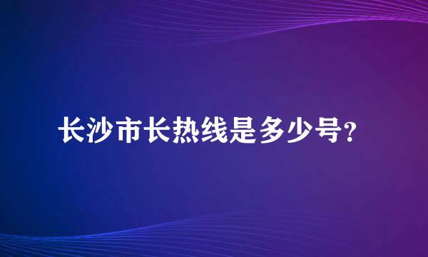 长沙市长热线是多少号？