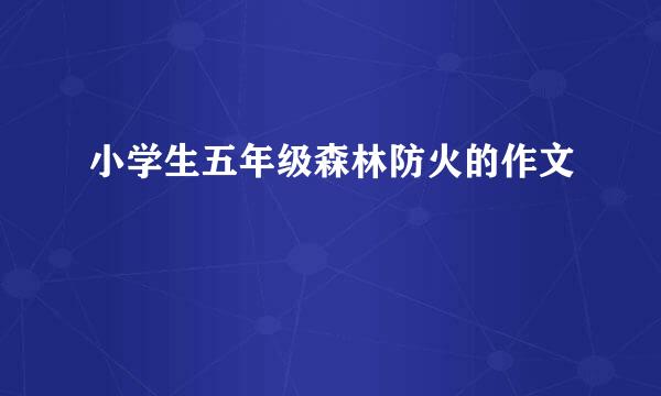 小学生五年级森林防火的作文