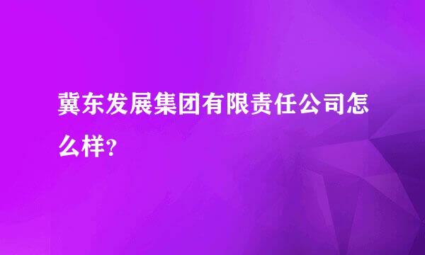 冀东发展集团有限责任公司怎么样？