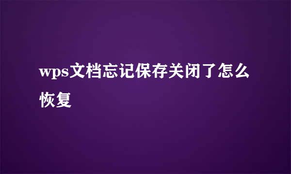 wps文档忘记保存关闭了怎么恢复