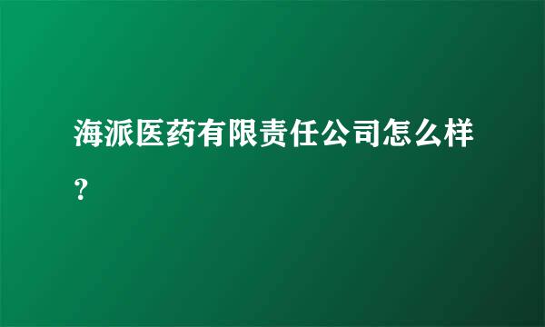 海派医药有限责任公司怎么样？