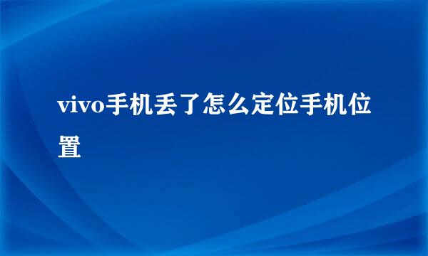 vivo手机丢了怎么定位手机位置