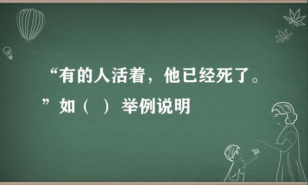 “有的人活着，他已经死了。”如（ ） 举例说明