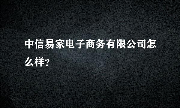 中信易家电子商务有限公司怎么样？