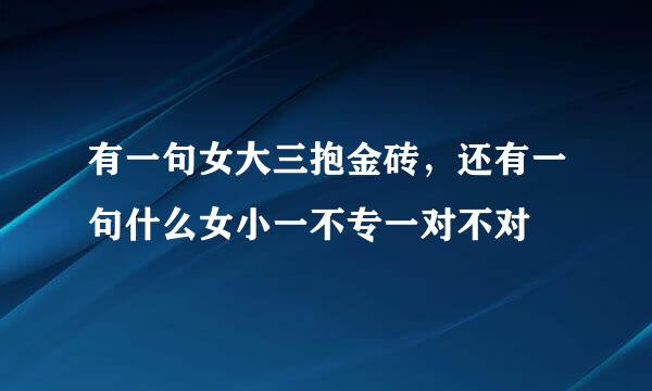 有一句女大三抱金砖，还有一句什么女小一不专一对不对