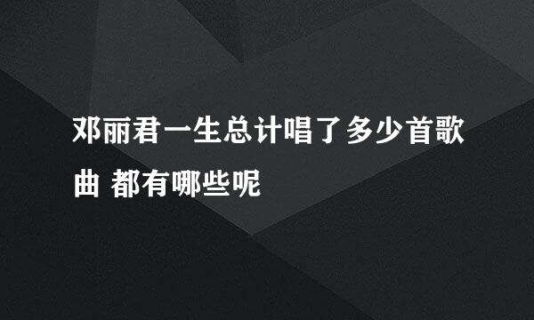 邓丽君一生总计唱了多少首歌曲 都有哪些呢