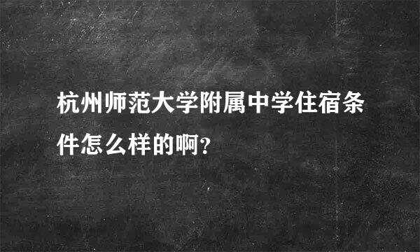 杭州师范大学附属中学住宿条件怎么样的啊？