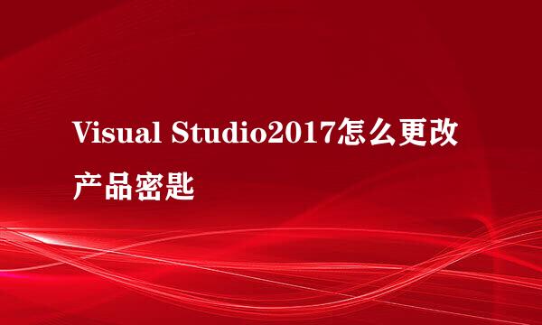 Visual Studio2017怎么更改产品密匙