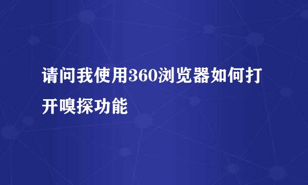 请问我使用360浏览器如何打开嗅探功能