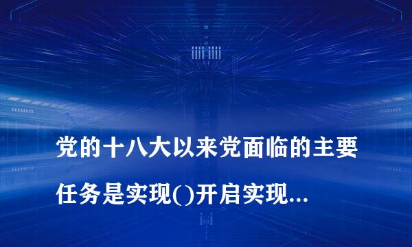 
党的十八大以来党面临的主要任务是实现()开启实现(丨新征程
