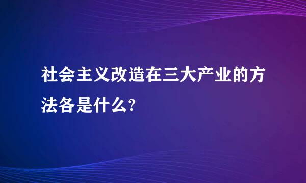 社会主义改造在三大产业的方法各是什么?