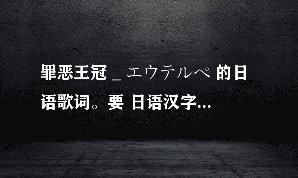 罪恶王冠 _ エウテルペ 的日语歌词。要 日语汉字 加 平假名 。