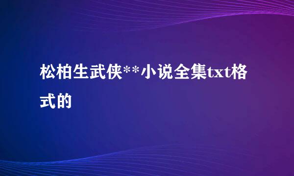 松柏生武侠**小说全集txt格式的