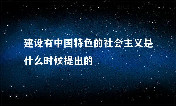 建设有中国特色的社会主义是什么时候提出的