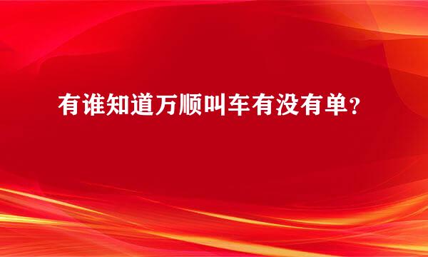 有谁知道万顺叫车有没有单？