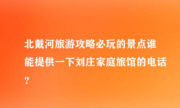 北戴河旅游攻略必玩的景点谁能提供一下刘庄家庭旅馆的电话？