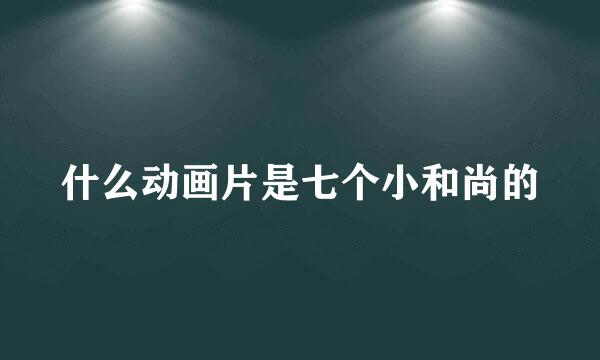 什么动画片是七个小和尚的