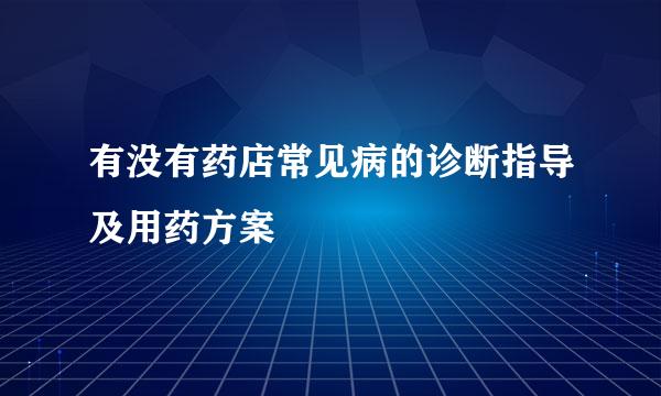 有没有药店常见病的诊断指导及用药方案