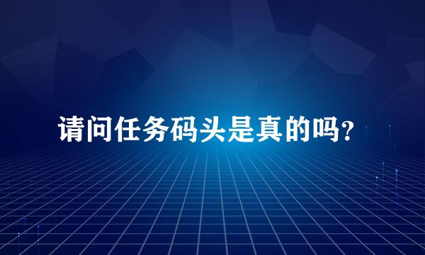 请问任务码头是真的吗？