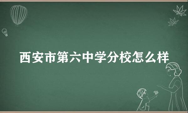 西安市第六中学分校怎么样