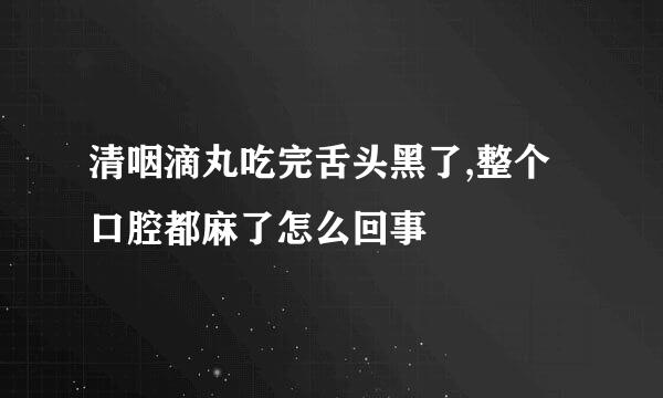 清咽滴丸吃完舌头黑了,整个口腔都麻了怎么回事