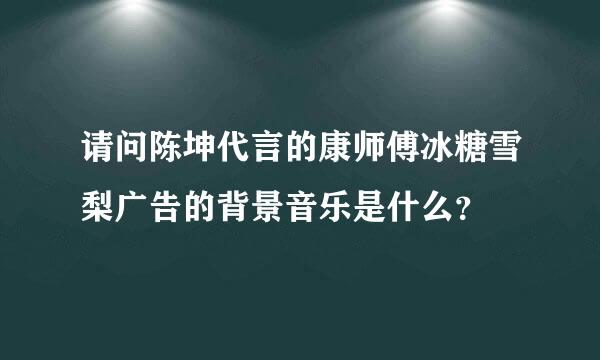 请问陈坤代言的康师傅冰糖雪梨广告的背景音乐是什么？