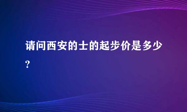 请问西安的士的起步价是多少?